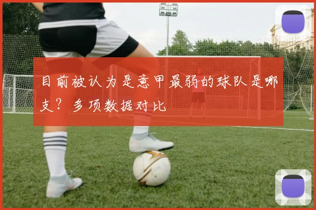 目前被认为是意甲最弱的球队是哪支？多项数据对比