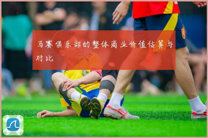 马赛俱乐部的整体商业价值估算与对比