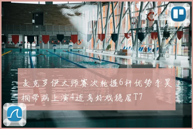 麦克罗伊大师赛次轮握6杆优势李昊桐带病上演4连鸟好戏稳居T7