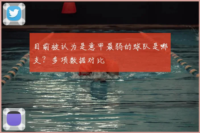 目前被认为是意甲最弱的球队是哪支?多项数据对比