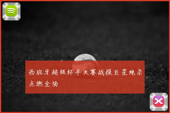 西班牙超级杯半决赛战报巨星绝杀点燃全场